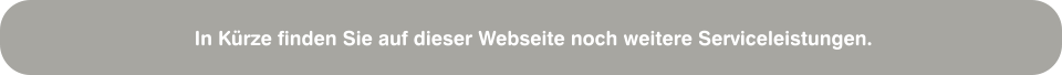 In Kürze finden Sie auf dieser Webseite noch weitere Serviceleistungen.